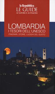 Lombardia. I tesori dell'Unesco. Itinerari, storie, luoghi del gusto