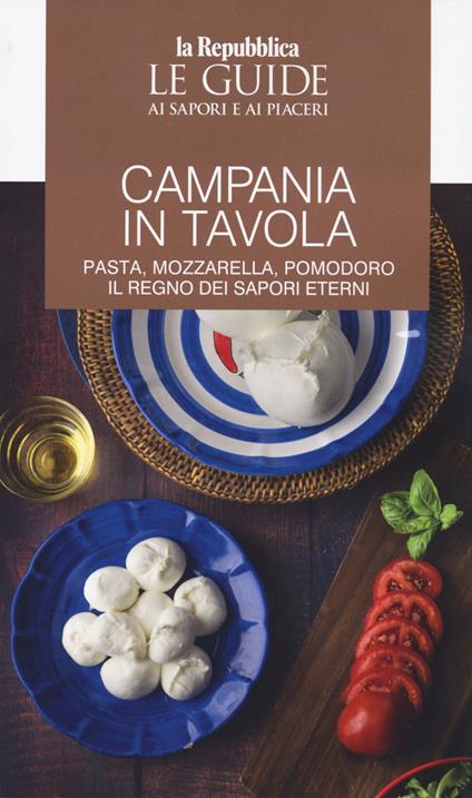 Campania in tavola. Pasta, mozzarella, pomodoro. Il regno dei sapori eterni. Le guide ai sapori e ai piaceri - copertina