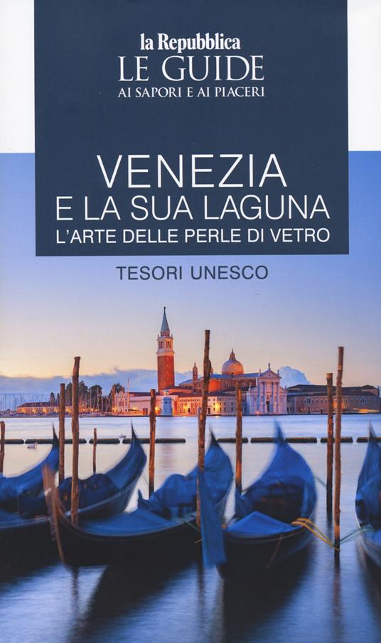 Venezia e la sua laguna. L'arte delle perle di vetro. Tesori Unesco. Le guide ai sapori e ai piaceri - copertina