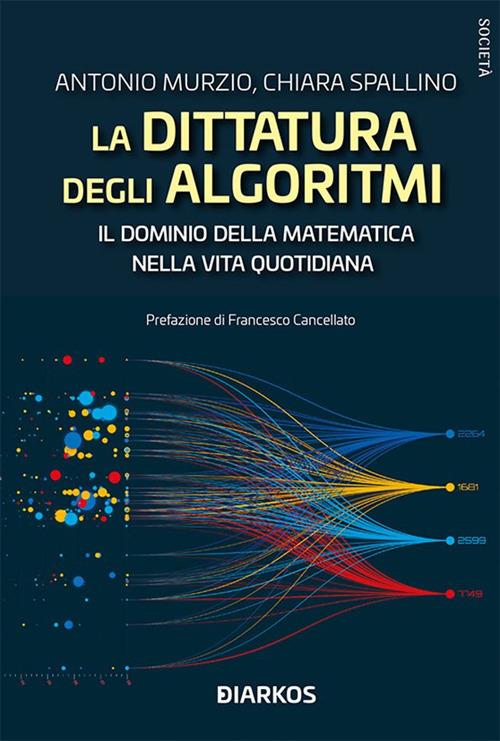 La dittatura degli algoritmi. Il dominio della matematica nella vita quotidiana - Antonio Murzio,Chiara Spallino - ebook