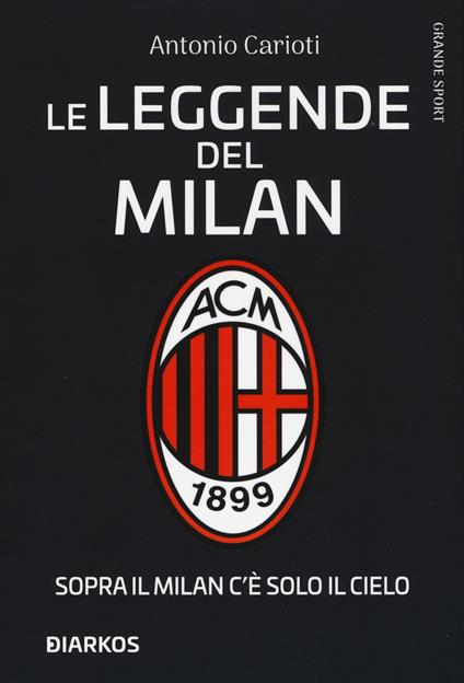 Le leggende del Milan. Sopra il Milan c'è solo il cielo - Antonio Carioti - copertina