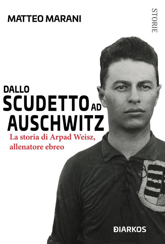 Dallo scudetto ad Auschwitz. Storia di Arpad Weisz, allenatore ebreo - Matteo Marani - ebook