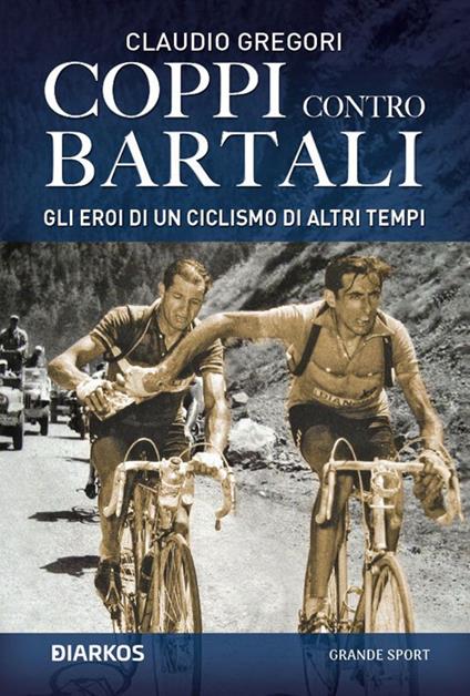 Coppi contro Bartali. Gli eroi di un ciclismo di altri tempi - Claudio Gregori - ebook