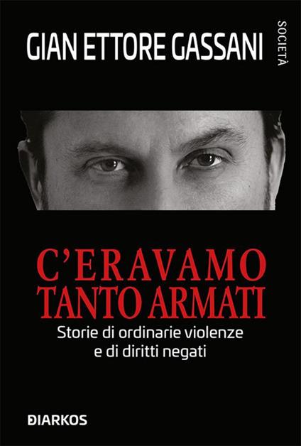 C'eravamo tanto armati. Storie di ordinarie violenze e di diritti negati - Gian Ettore Gassani - ebook