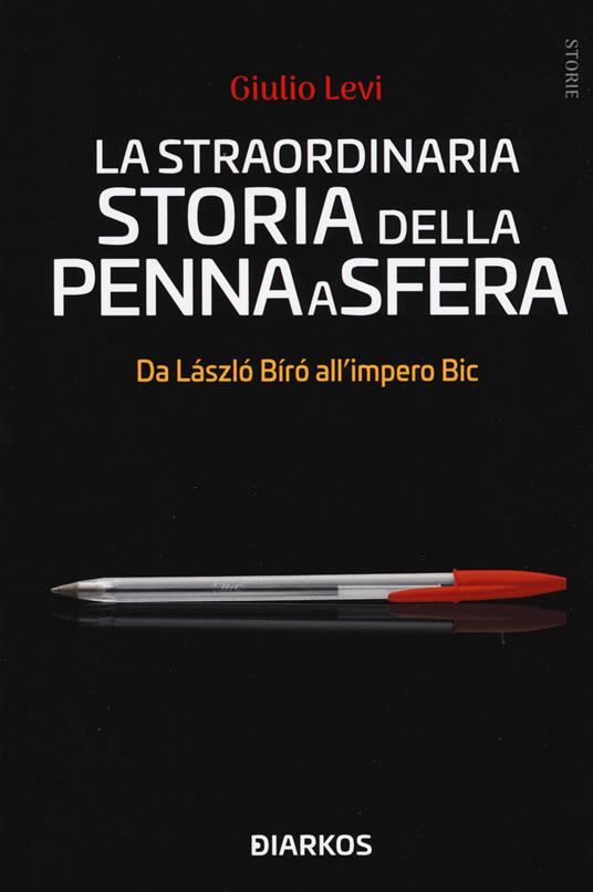 La straordinaria storia della penna a sfera. Da László Bíró all'impero Bic - Giulio Levi - copertina