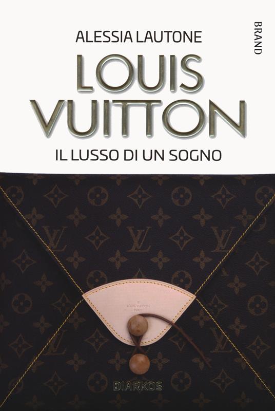 Louis Vuitton. Il lusso di un sogno - Alessia Lautone - copertina