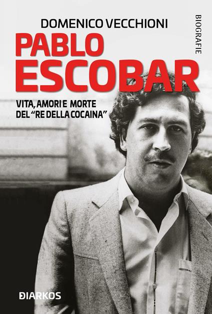 Pablo Escobar. Vita, amori e morte del «re della cocaina» - Domenico Vecchioni - copertina
