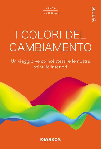 I colori del cambiamento. Un viaggio verso noi stessi e le nostre scintille interiori - Samya Ilaria Di Donato - copertina