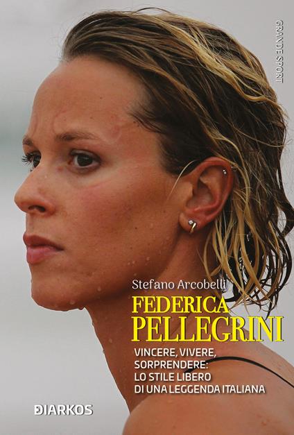 Federica Pellegrini. Vincere, vivere, sorprendere: lo stile libero di una leggenda italiana - Stefano Arcobelli - copertina