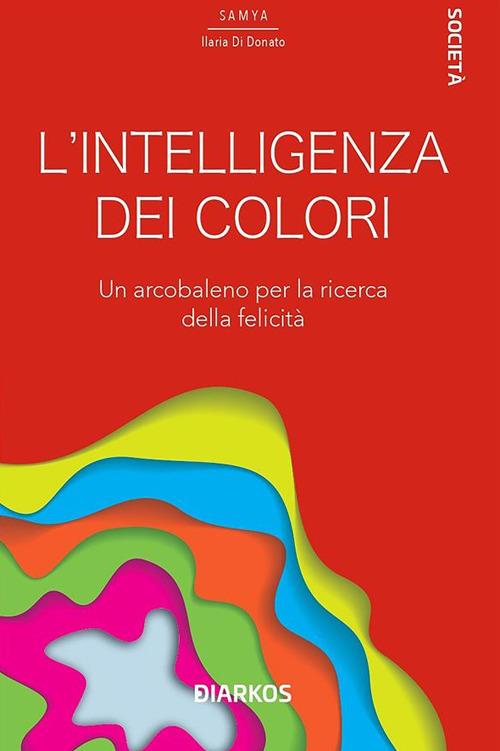 L' intelligenza dei colori. Un arcobaleno per la ricerca della felicità - Samya Ilaria Di Donato - ebook