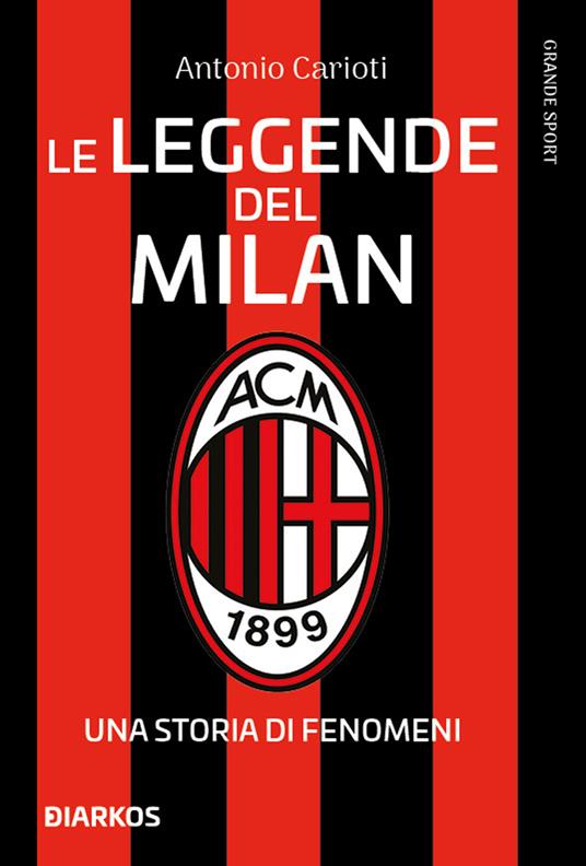 Le leggende del Milan. Una storia di fenomeni. Nuova ediz. - Antonio Carioti - copertina