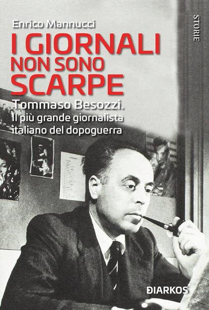 I giornali non sono scarpe. Il più grande giornalista italiano del dopoguerra - Enrico Mannucci - copertina