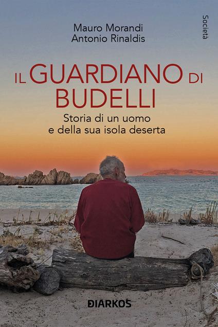 Il guardiano di Budelli. Storia di un uomo e della sua isola deserta - Mauro Morandi,Antonio Rinaldis - copertina