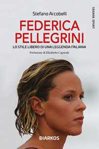 Libro Federica Pellegrini. Lo stile libero di una leggenda italiana. Nuova ediz. Stefano Arcobelli