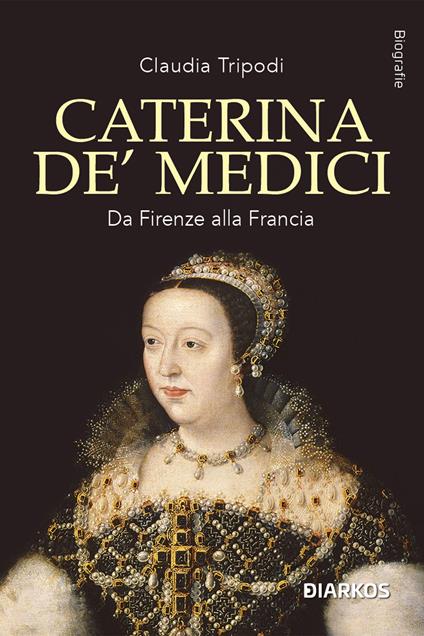 Caterina de' Medici. Da Firenze alla Francia - Claudia Tripodi - copertina