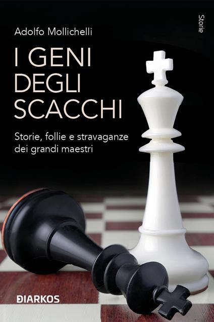 I geni degli scacchi. Storie, follie e stravaganze dei grandi maestri - Adolfo Mollichelli - copertina