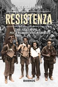 Resistenza. Col fucile in spalla per la riconquista della libert 