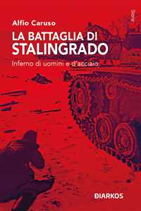 La battaglia di Stalingrado. Inferno di uomini e d'acciaio