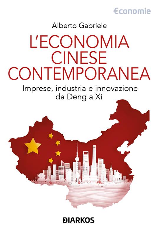 L'economia cinese contemporanea. Imprese, industria e innovazione da Deng a Xi - Alberto Gabriele - copertina