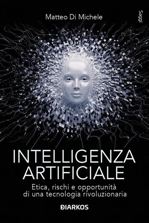 Intelligenza artificiale. Etica, rischi e opportunità di una tecnologia rivoluzionaria - Matteo Di Michele - ebook