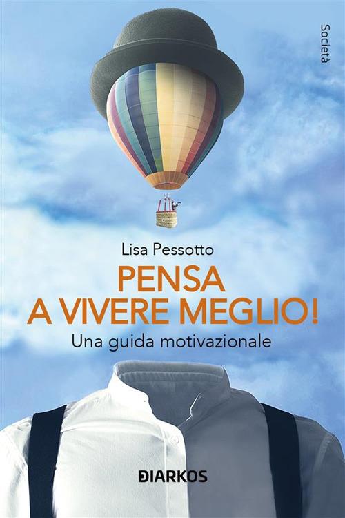 Pensa a vivere meglio. Una guida motivazionale - Lisa Pessotto - ebook