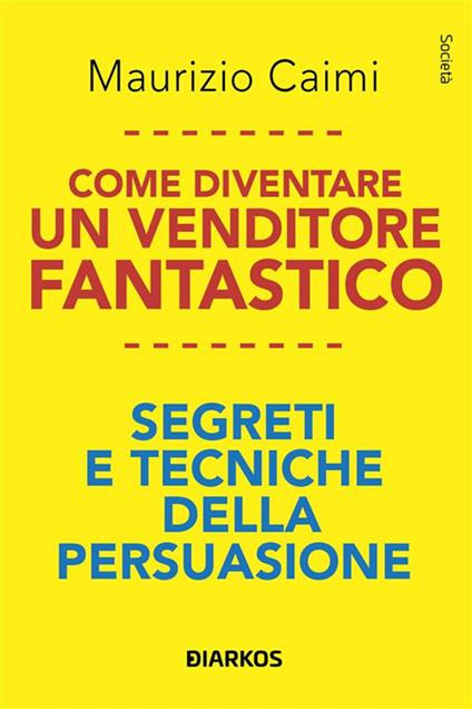 Come diventare un venditore fantastico. Segreti e tecniche della persuasione - Maurizio Caimi - ebook