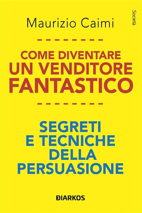 Come diventare un venditore fantastico. Segreti e tecniche della persuasione - Maurizio Caimi - ebook
