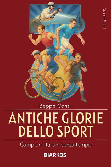 Antiche glorie dello sport. Campioni italiani senza tempo - Beppe Conti - copertina