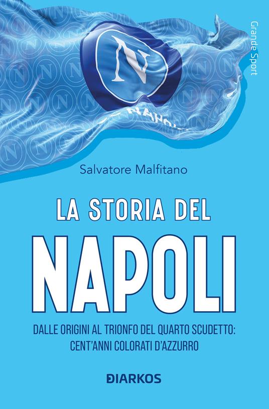 La storia del Napoli. Dalle origini al trionfo del quarto scudetto: cent'anni colorati d'azzurro - Salvatore Malfitano - copertina
