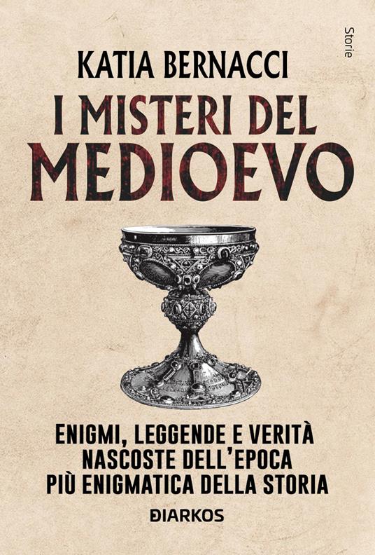 I misteri del Medioevo. Enigmi, leggende e verità nascoste dell'epoca più enigmatica della storia - Katia Bernacci - copertina