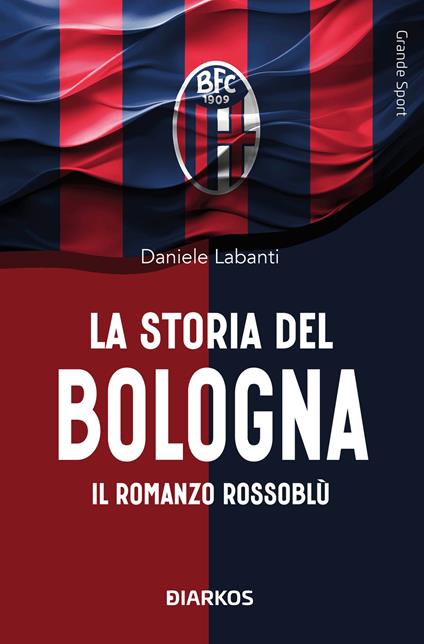 La storia del Bologna. Il romanzo rossoblù - Daniele Labanti - copertina