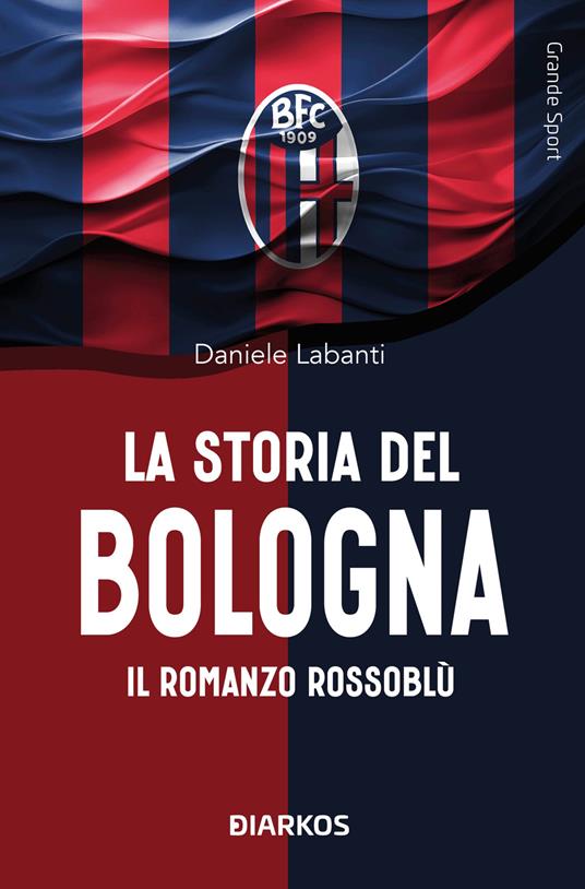 La storia del Bologna. Il romanzo rossoblù - Daniele Labanti - copertina