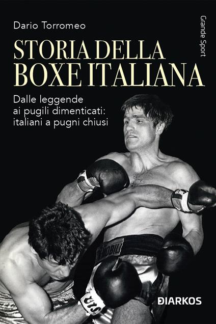 Storia della boxe italiana. Dalle leggende ai pugili dimenticati: italiani a pugni chiusi - Dario Torromeo - copertina