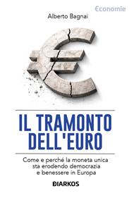 Il tramonto dell'euro. Come e perché la moneta unica sta erodendo democrazia e benessere in Europa
