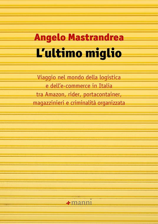 L' ultimo miglio. Viaggio nel mondo della logistica e dell'e-commerce in Italia tra Amazon, rider, portaconteiner, magazzinieri e criminalità organizzata - Angelo Mastrandrea - copertina