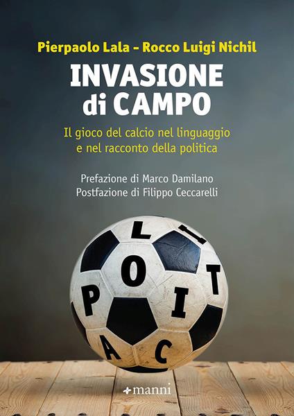 Invasione di campo. Il gioco del calcio nel linguaggio e nel racconto della politica - Pierpaolo Lala,Rocco Luigi Nichil - copertina