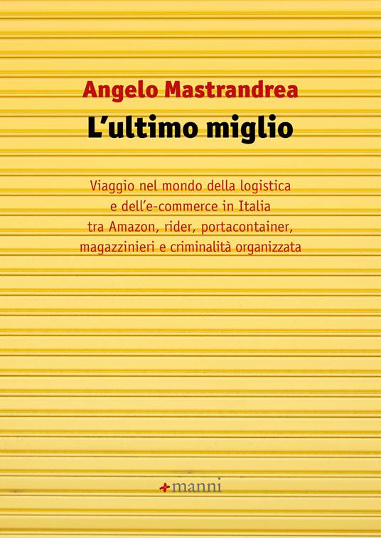 L' ultimo miglio. Viaggio nel mondo della logistica e dell'e-commerce in Italia tra Amazon, rider, portaconteiner, magazzinieri e criminalità organizzata - Angelo Mastrandrea - ebook