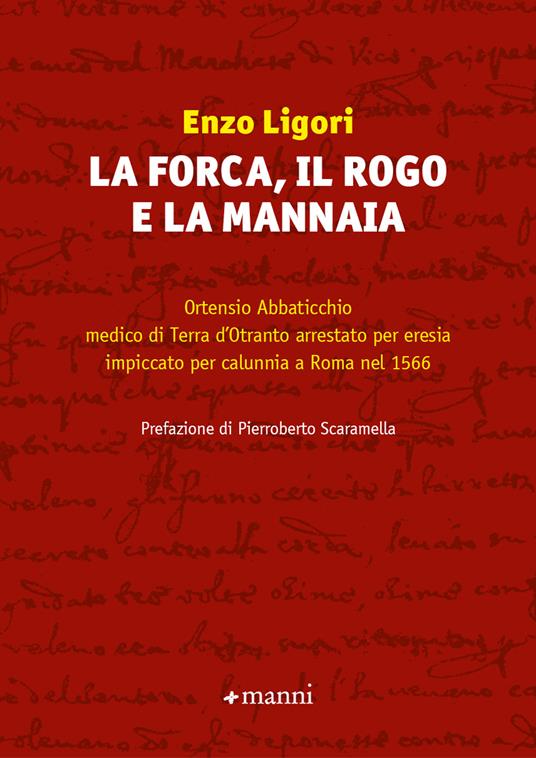 La forca, il rogo e la mannaia. Ortensio Abbaticchio medico di Terra d'Otranto arrestato per eresia impiccato per calunnia a Roma nel 1566 - Enzo Ligori - copertina
