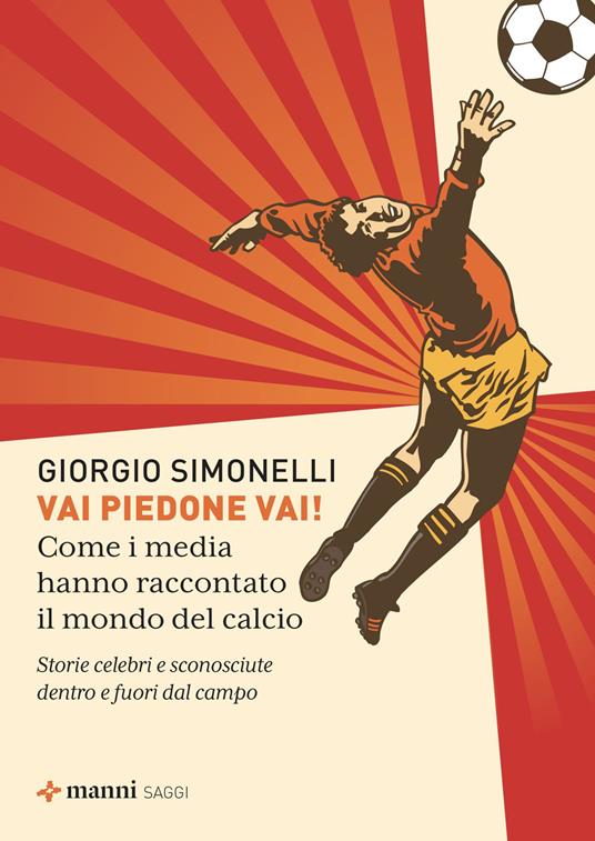 Vai piedone vai! Come i media hanno raccontato il mondo del calcio. Storie celebri e sconosciute dentro e fuori dal campo - Giorgio Simonelli - copertina