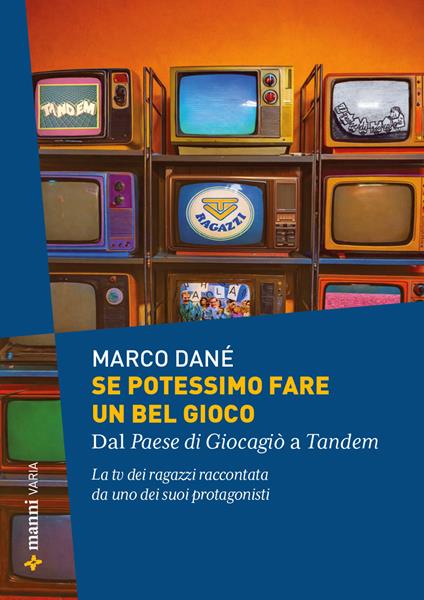 Se potessimo fare un bel gioco. Dal Paese di Giocagiò a Tandem. La tv dei ragazzi raccontata da uno dei suoi protagonisti - Marco Dané - copertina