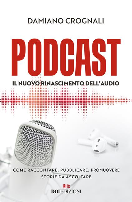 Podcast. Il nuovo Rinascimento dell'audio. Come raccontare, pubblicare, promuovere storie da ascoltare - Damiano Crognali - copertina