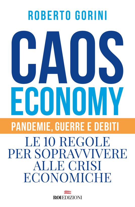 Caos economy. Pandemie, guerre e debiti. Le 10 regole per sopravvivere alle crisi economiche - Roberto Gorini - copertina