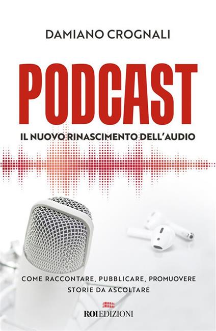 Podcast. Il nuovo Rinascimento dell'audio. Come raccontare, pubblicare, promuovere storie da ascoltare - Damiano Crognali - ebook