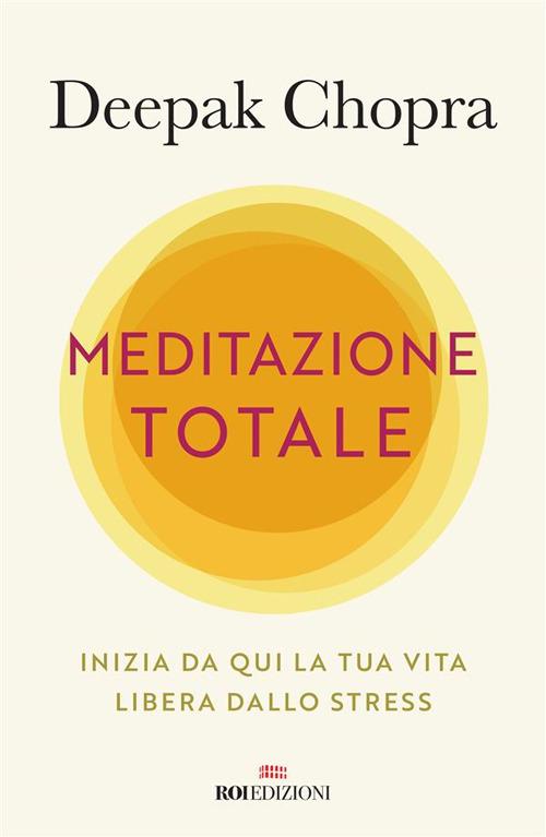 Meditazione totale. Inizia da qui la tua vita libera dallo stress - Deepak Chopra,Arianna Bevilacqua - ebook