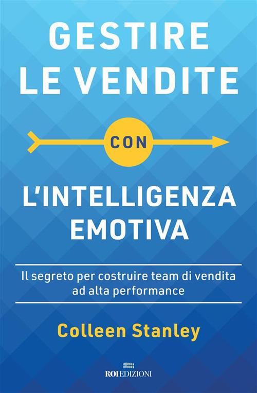 Gestire le vendite con l'intelligenza emotiva. Il segreto per costruire team di vendita ad alta performance - Colleen Stanley,Roberto Merlini - ebook