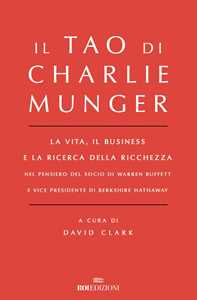 Il Tao di Charlie Munger. La vita, il business e la ricerca della ricchezza nel pensiero del socio di Warren Buffett e vice presidente di Berkshire Hathaway