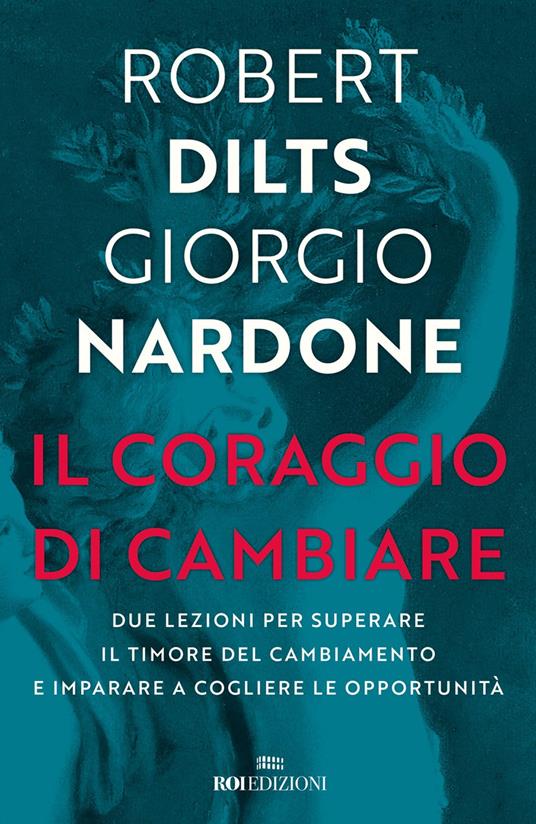 Il coraggio di cambiare. Due lezioni per superare il timore del cambiamento e imparare a cogliere le opportunità - Robert B. Dilts,Giorgio Nardone - copertina