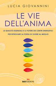 Le vie dell'anima. Le qualità essenziali e i poteri dei centri energetici per ritrovare la forza di vivere al meglio