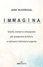 Immagina. Giochi, scenari e simulazioni per prepararsi al futuro e coltivare l'ottimismo urgente