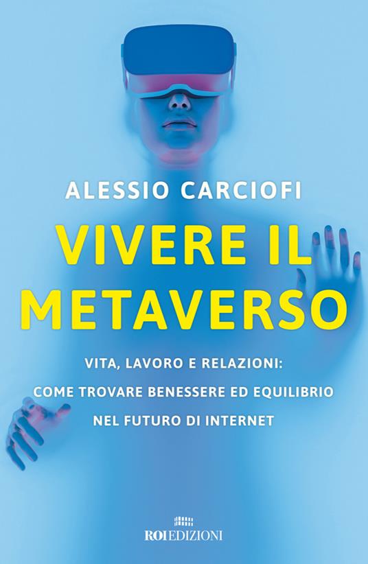 Vivere il metaverso. Vita, lavoro e relazioni: come trovare benessere ed equilibrio nel futuro di internet - Alessio Carciofi - copertina